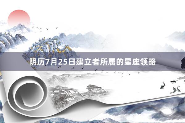 阴历7月25日建立者所属的星座领略