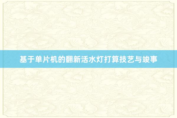 基于单片机的翻新活水灯打算技艺与竣事